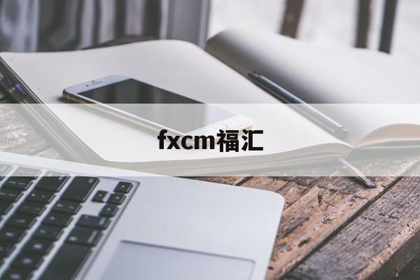 fxcm福汇(FXCM福汇官方下载)