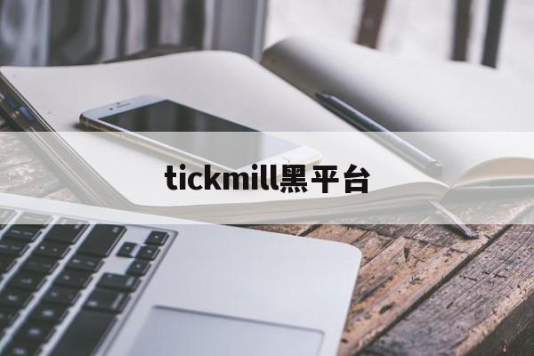 tickmill黑平台(tickmill官网登录)