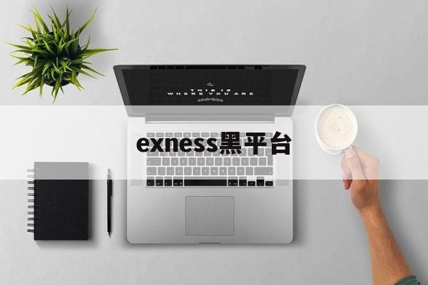 exness黑平台(黑平台骗局追回团队是真的吗)