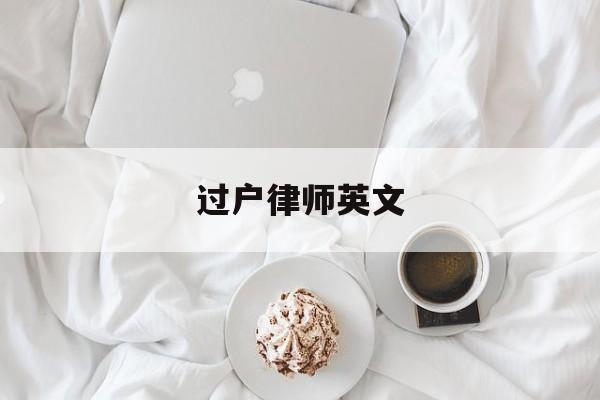 过户律师英文(办理过户律师费用收取)