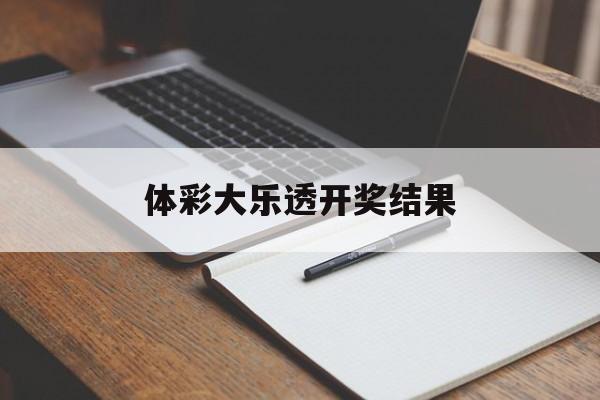 体彩大乐透开奖结果(体彩大乐透开奖结果排列三排列五)