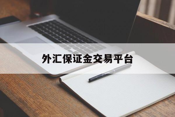 外汇保证金交易平台(外汇保证金交易平台代理)